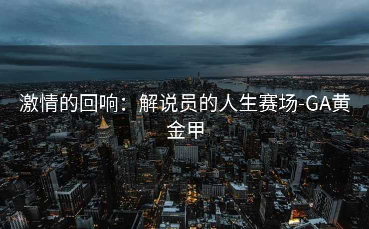 激情的回响：解说员的人生赛场-GA黄金甲