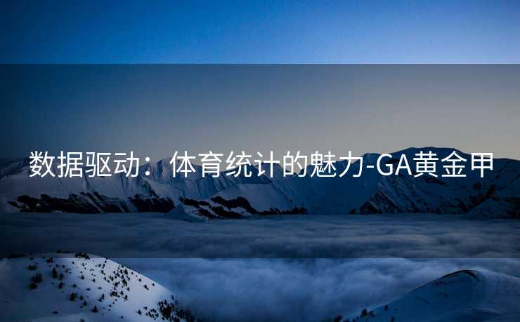 数据驱动:体育统计的魅力-GA黄金甲 数据驱动:体育统计的魅力-GA黄金甲