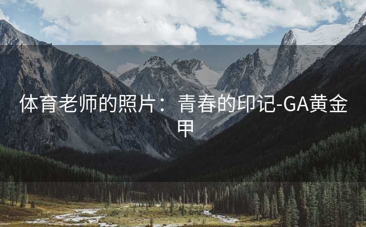 体育老师的照片：青春的印记-GA黄金甲