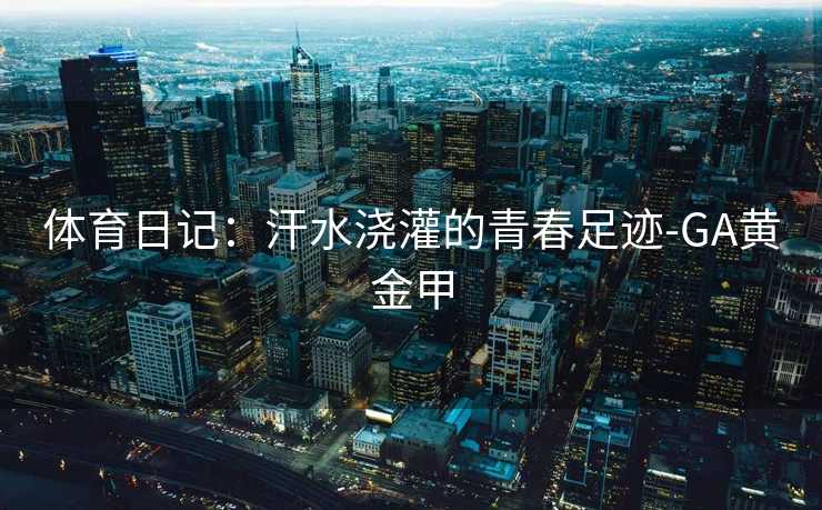 体育日记：汗水浇灌的青春足迹-GA黄金甲