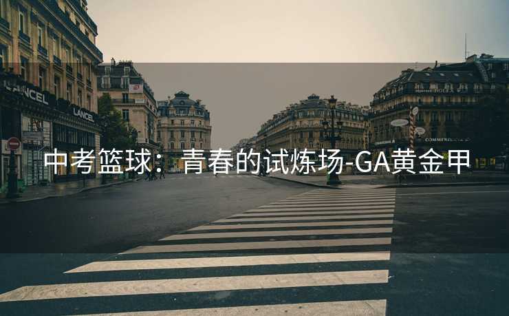 中考篮球：青春的试炼场-GA黄金甲