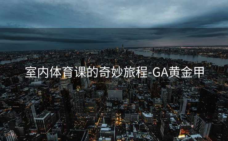 室内体育课的奇妙旅程-GA黄金甲