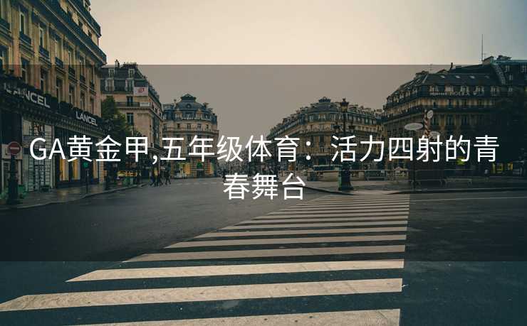 GA黄金甲,五年级体育:活力四射的青春舞台