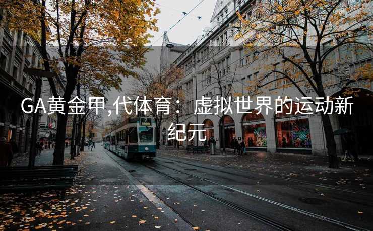 GA黄金甲,代体育:虚拟世界的运动新纪元
