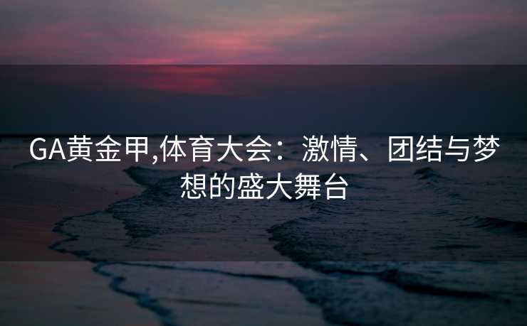 GA黄金甲,体育大会：激情、团结与梦想的盛大舞台