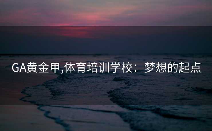 GA黄金甲,体育培训学校：梦想的起点