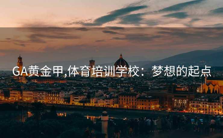 GA黄金甲,体育培训学校：梦想的起点