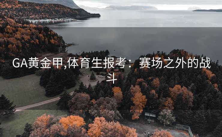 GA黄金甲,体育生报考:赛场之外的战斗