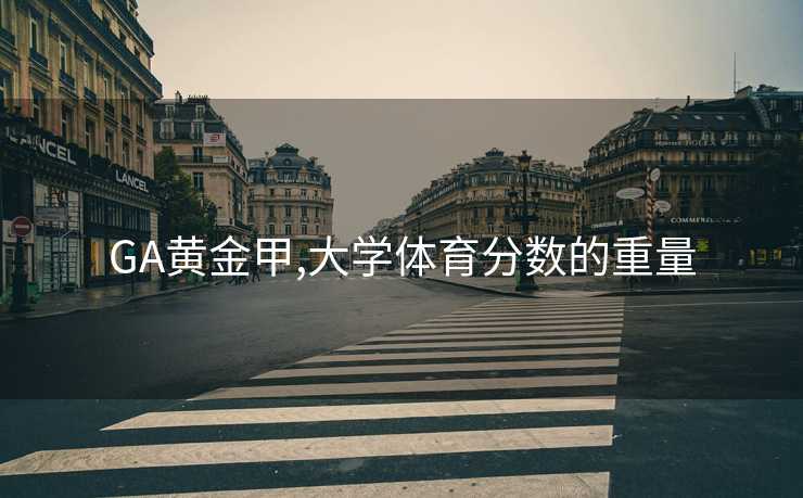 GA黄金甲,大学体育分数的重量