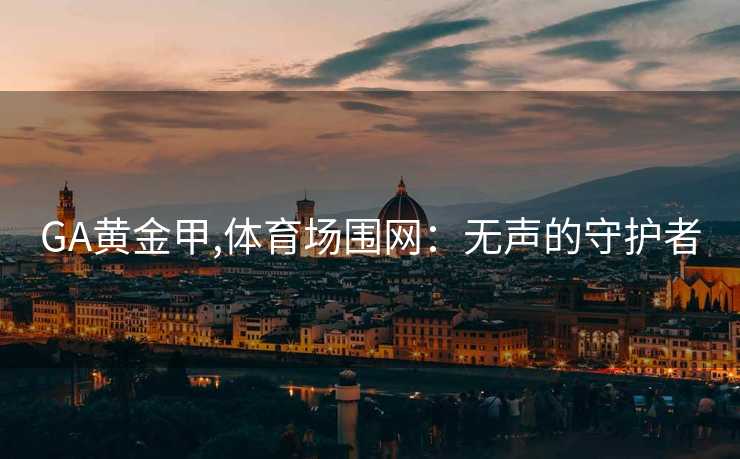 GA黄金甲,体育场围网:无声的守护者