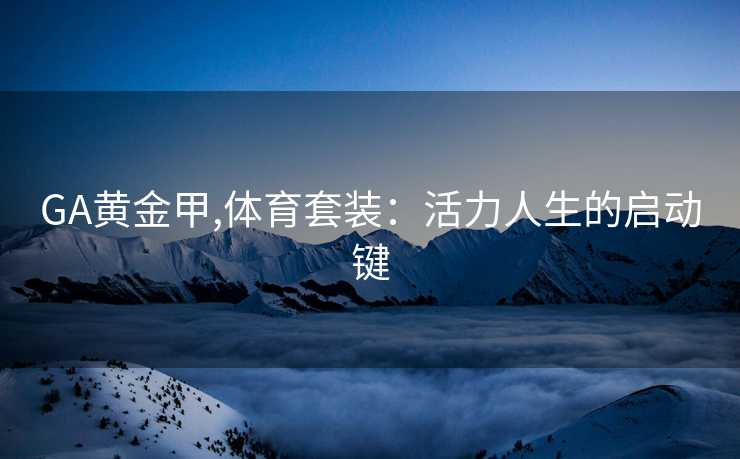 GA黄金甲,体育套装:活力人生的启动键