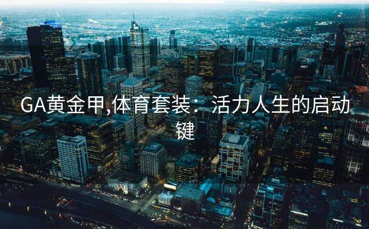 GA黄金甲,体育套装：活力人生的启动键