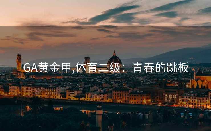 GA黄金甲,体育二级：青春的跳板