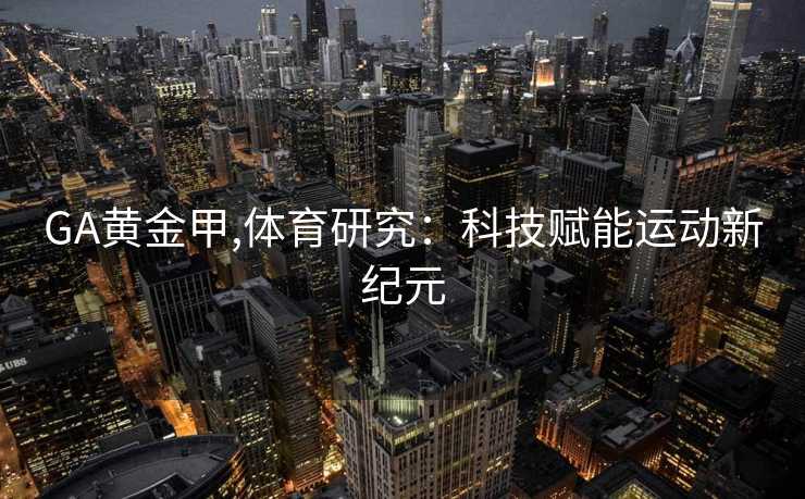 GA黄金甲,体育研究：科技赋能运动新纪元