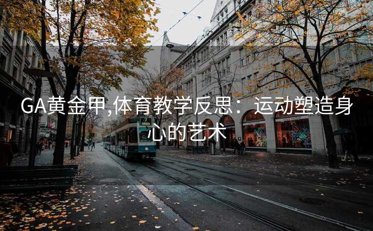 GA黄金甲,体育教学反思：运动塑造身心的艺术