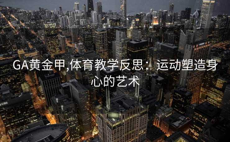 GA黄金甲,体育教学反思:运动塑造身心的艺术