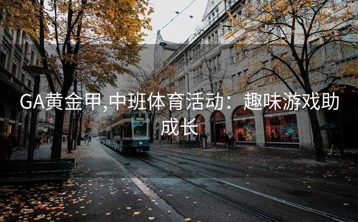 GA黄金甲,中班体育活动:趣味游戏助成长