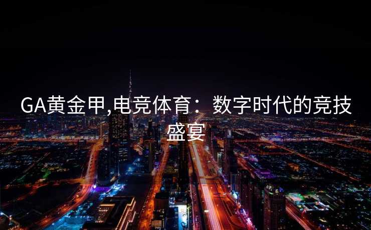 GA黄金甲,电竞体育：数字时代的竞技盛宴
