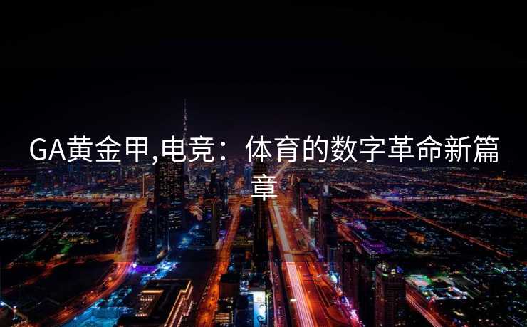 GA黄金甲,电竞:体育的数字革命新篇章