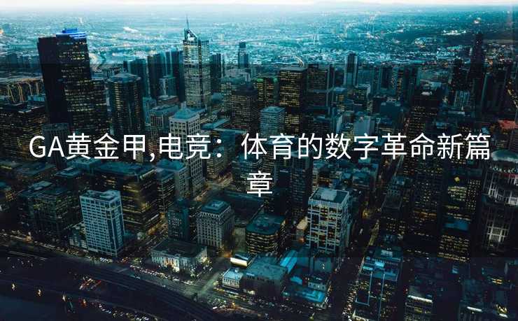 GA黄金甲,电竞：体育的数字革命新篇章