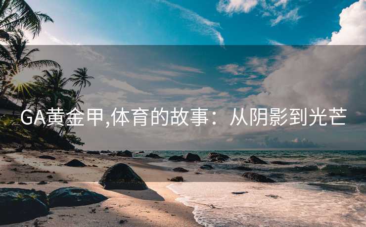 GA黄金甲,体育的故事：从阴影到光芒