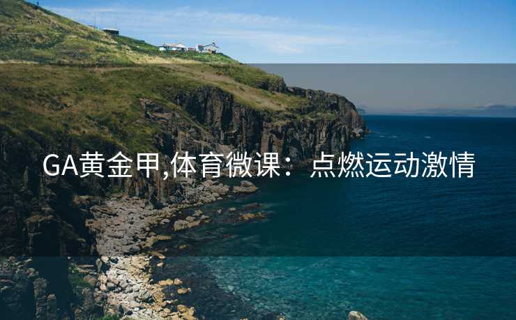 GA黄金甲,体育微课:点燃运动激情