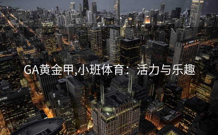 GA黄金甲,小班体育:活力与乐趣