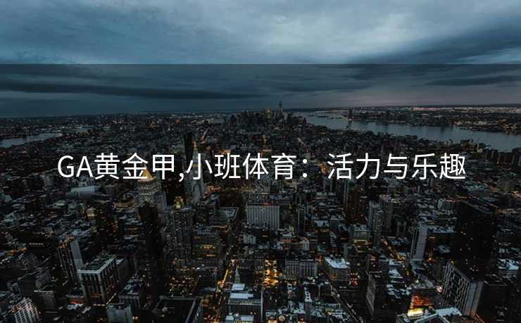 GA黄金甲,小班体育：活力与乐趣