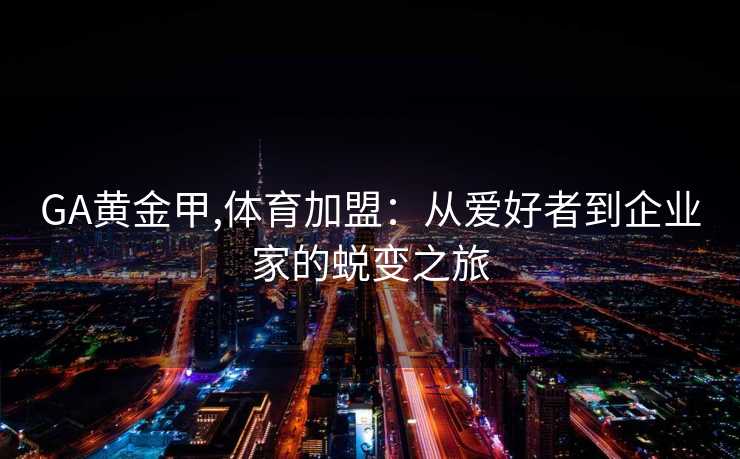 GA黄金甲,体育加盟：从爱好者到企业家的蜕变之旅