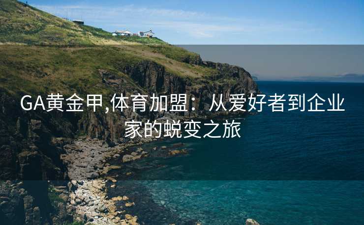 GA黄金甲,体育加盟:从爱好者到企业家的蜕变之旅
