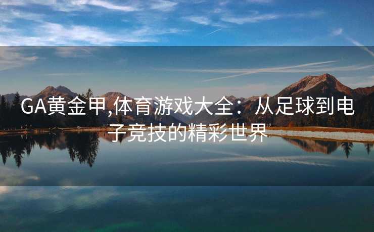 GA黄金甲,体育游戏大全：从足球到电子竞技的精彩世界