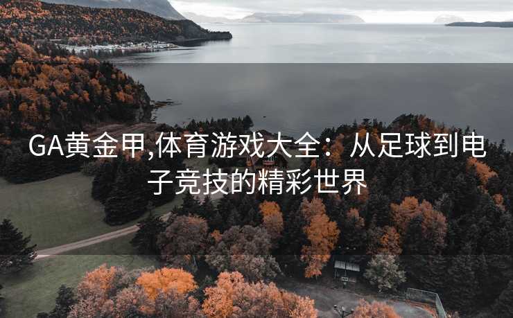 GA黄金甲,体育游戏大全：从足球到电子竞技的精彩世界