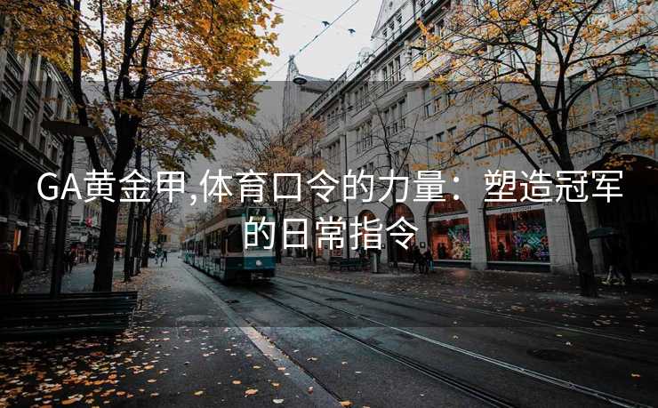 GA黄金甲,体育口令的力量:塑造冠军的日常指令