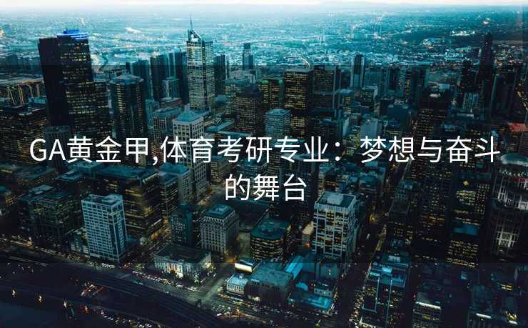 GA黄金甲,体育考研专业：梦想与奋斗的舞台