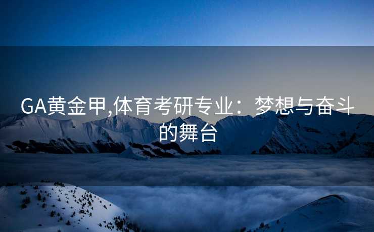 GA黄金甲,体育考研专业：梦想与奋斗的舞台