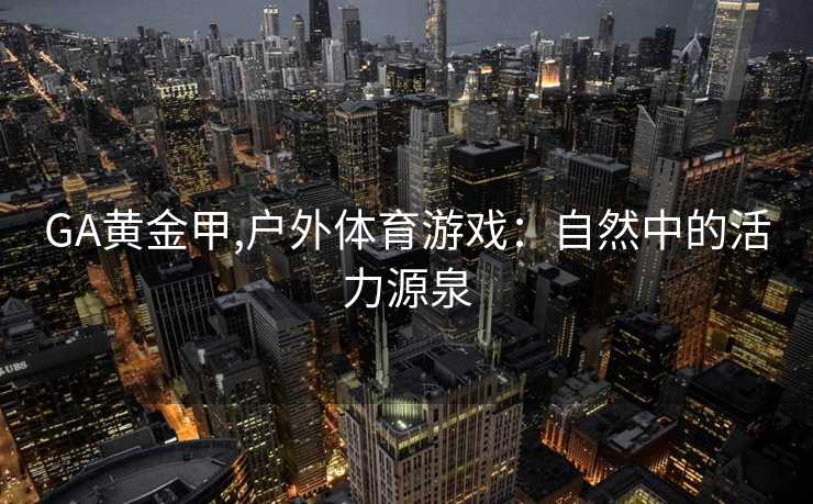 GA黄金甲,户外体育游戏：自然中的活力源泉