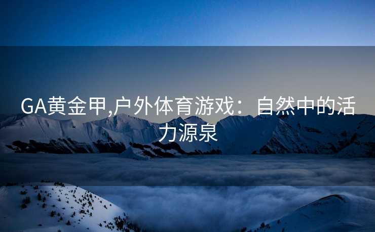 GA黄金甲,户外体育游戏：自然中的活力源泉