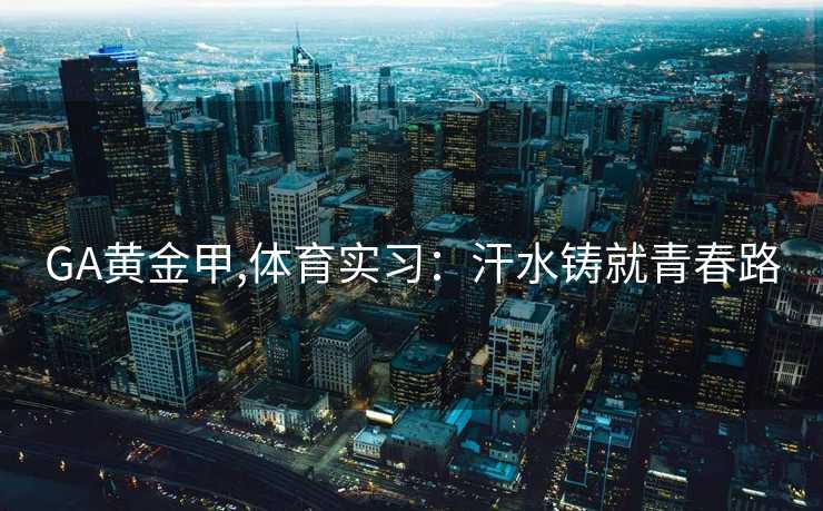 GA黄金甲,体育实习：汗水铸就青春路