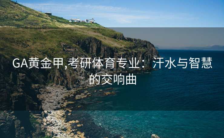 GA黄金甲,考研体育专业：汗水与智慧的交响曲