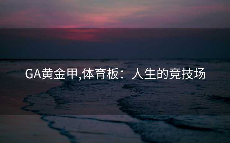 GA黄金甲,体育板：人生的竞技场