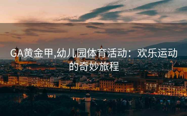 GA黄金甲,幼儿园体育活动：欢乐运动的奇妙旅程