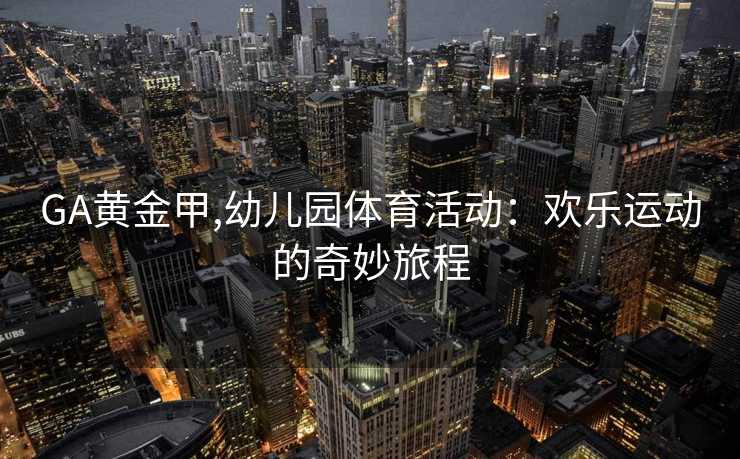 GA黄金甲,幼儿园体育活动：欢乐运动的奇妙旅程