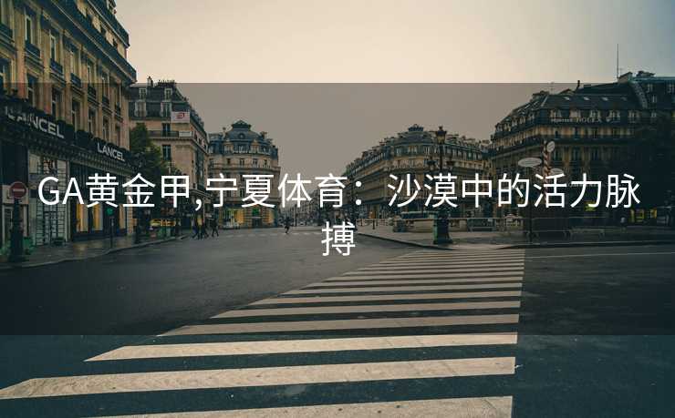 GA黄金甲,宁夏体育：沙漠中的活力脉搏