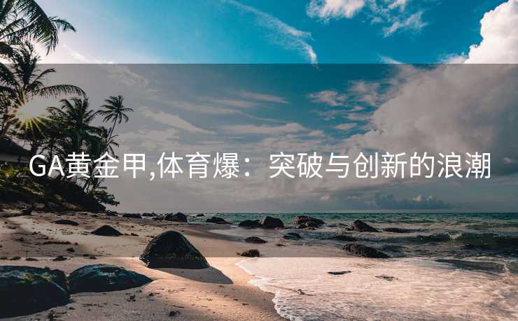 GA黄金甲,体育爆：突破与创新的浪潮