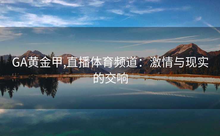 GA黄金甲,直播体育频道：激情与现实的交响