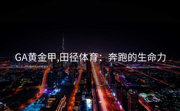 GA黄金甲,田径体育：奔跑的生命力