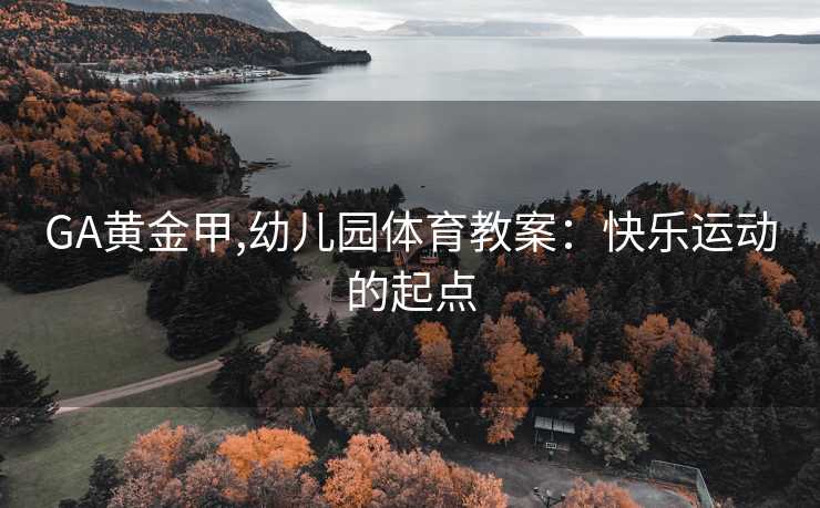 GA黄金甲,幼儿园体育教案：快乐运动的起点