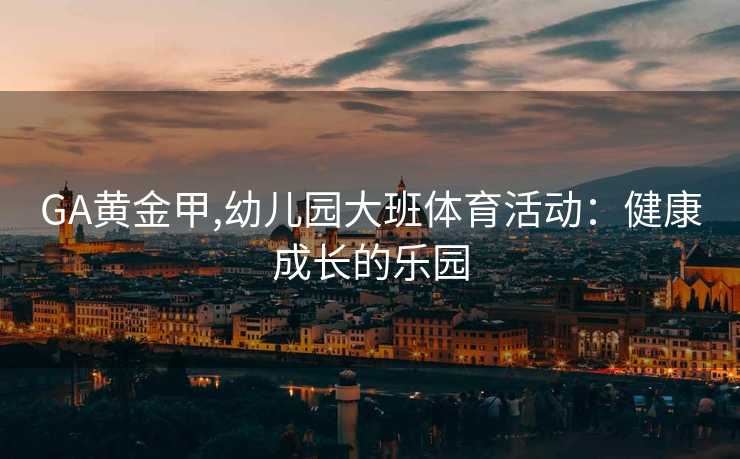 GA黄金甲,幼儿园大班体育活动：健康成长的乐园