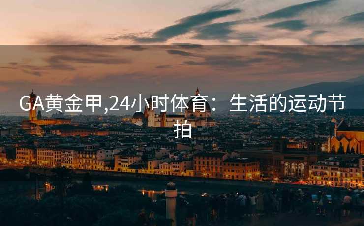 GA黄金甲,24小时体育：生活的运动节拍