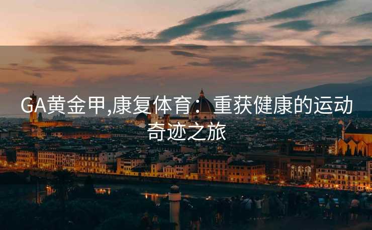 GA黄金甲,康复体育：重获健康的运动奇迹之旅
